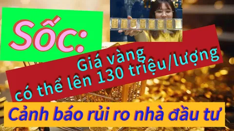 Giá vàng có thể lên 130 triệu/lượng và cảnh báo rủi ro với nhà đầu tư