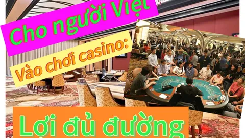 Cho người Việt vào chơi casino: Lợi đủ đường