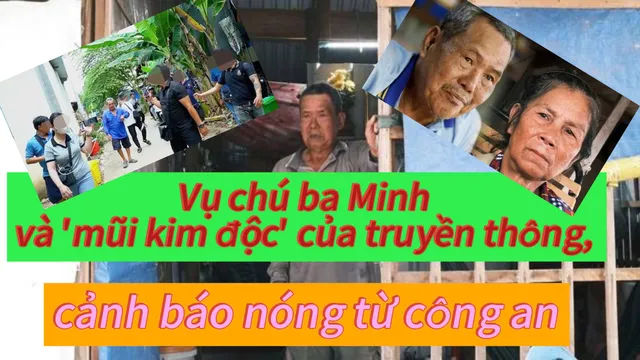 Vụ chú ba Minh và 'mũi kim độc' của truyền thông, cảnh báo nóng từ công an