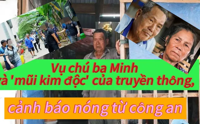 Vụ chú ba Minh và 'mũi kim độc' của truyền thông, cảnh báo nóng từ công an